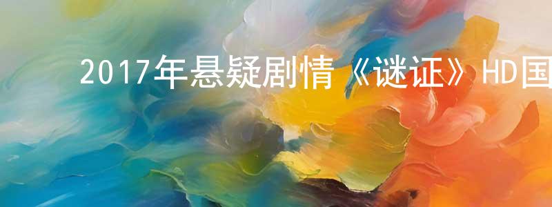 ﻿陈远超发布﻿2017年悬疑剧情《谜证》HD国语中字迅雷下载_电影天堂